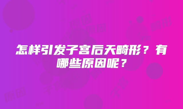 怎样引发子宫后天畸形？有哪些原因呢？