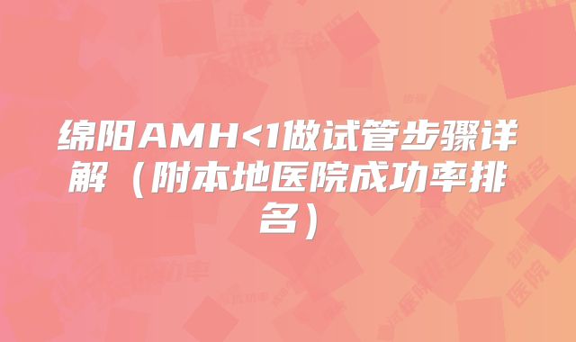 绵阳AMH<1做试管步骤详解（附本地医院成功率排名）