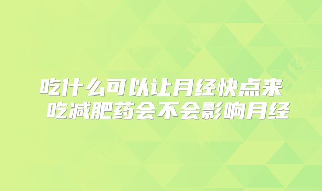 吃什么可以让月经快点来 吃减肥药会不会影响月经