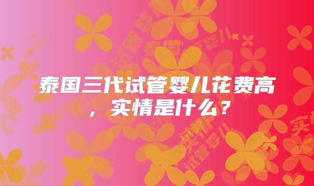 泰国三代试管婴儿花费高，实情是什么？