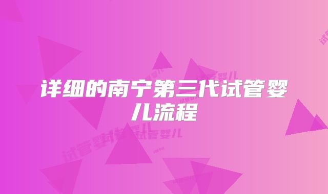 详细的南宁第三代试管婴儿流程