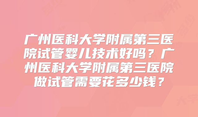 广州医科大学附属第三医院试管婴儿技术好吗?广州医科大学附属第三医院做试管需要花多少钱?
