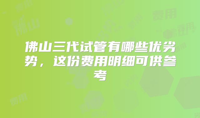 佛山三代试管有哪些优劣势，这份费用明细可供参考