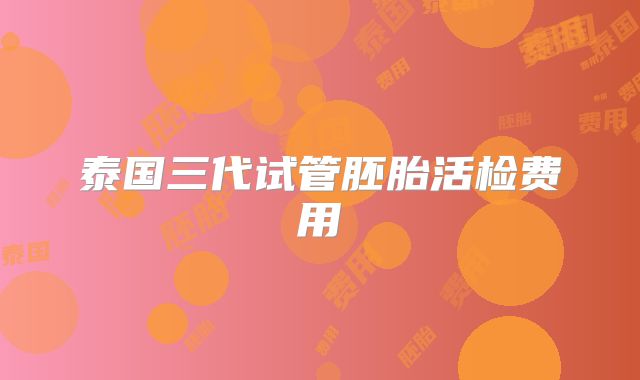 泰国三代试管胚胎活检费用