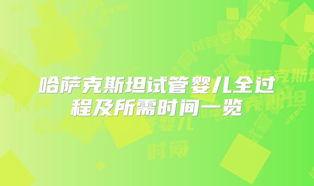 哈萨克斯坦试管婴儿全过程及所需时间一览