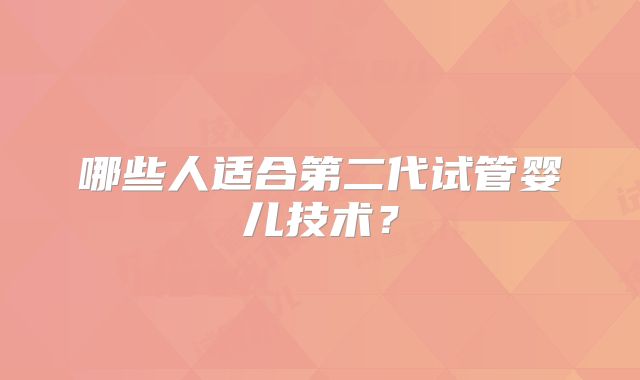 哪些人适合第二代试管婴儿技术?