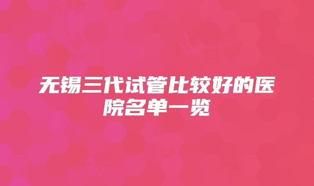 无锡三代试管比较好的医院名单一览
