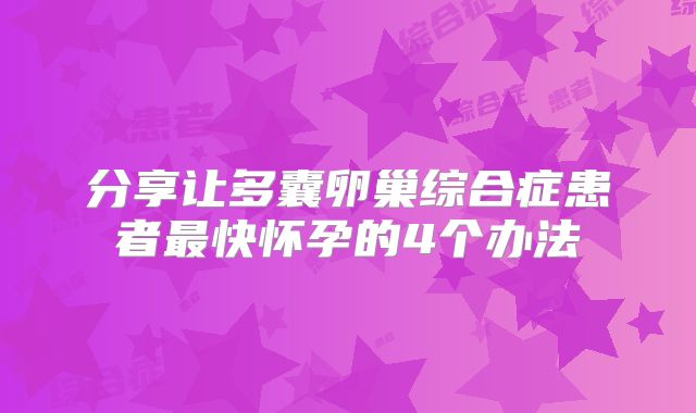 分享让多囊卵巢综合症患者最快怀孕的4个办法