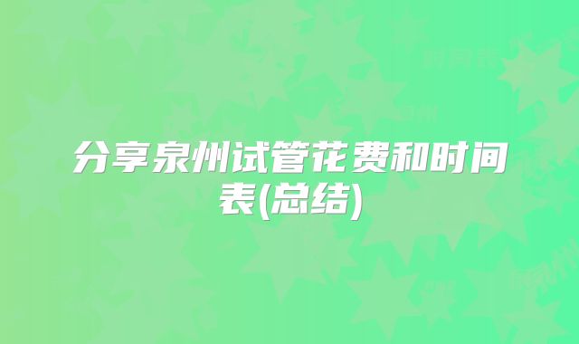 分享泉州试管花费和时间表(总结)