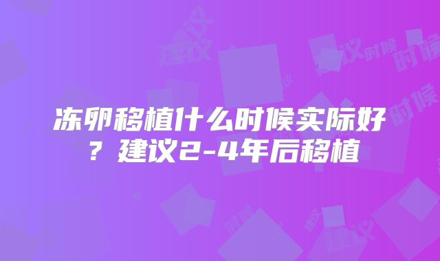 冻卵移植什么时候实际好？建议2-4年后移植