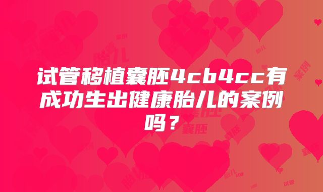 试管移植囊胚4cb4cc有成功生出健康胎儿的案例吗?