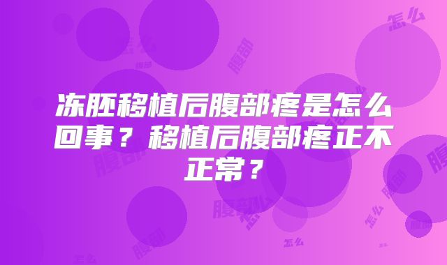 冻胚移植后腹部疼是怎么回事？移植后腹部疼正不正常？