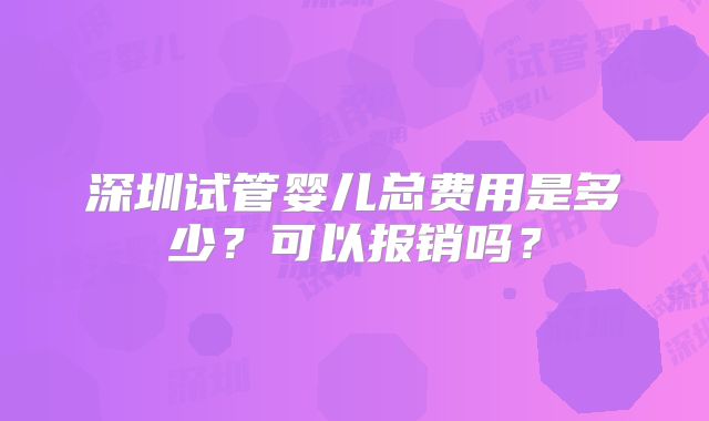 深圳试管婴儿总费用是多少？可以报销吗？