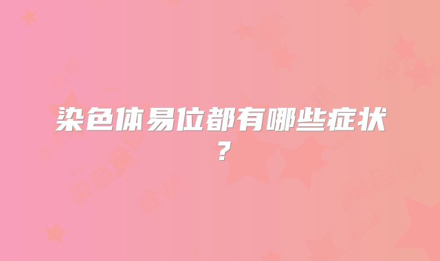 染色体易位都有哪些症状？