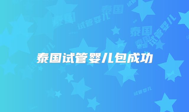 泰国试管婴儿包成功