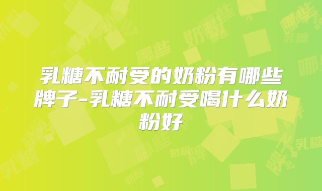 乳糖不耐受的奶粉有哪些牌子-乳糖不耐受喝什么奶粉好