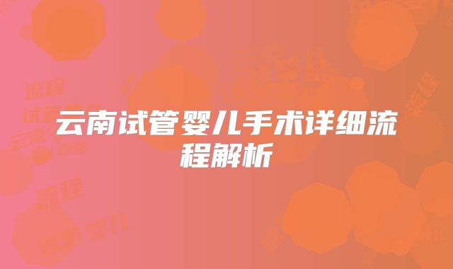 云南试管婴儿手术详细流程解析