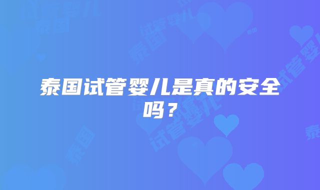 泰国试管婴儿是真的安全吗？