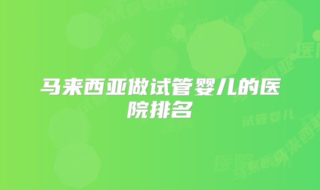马来西亚做试管婴儿的医院排名