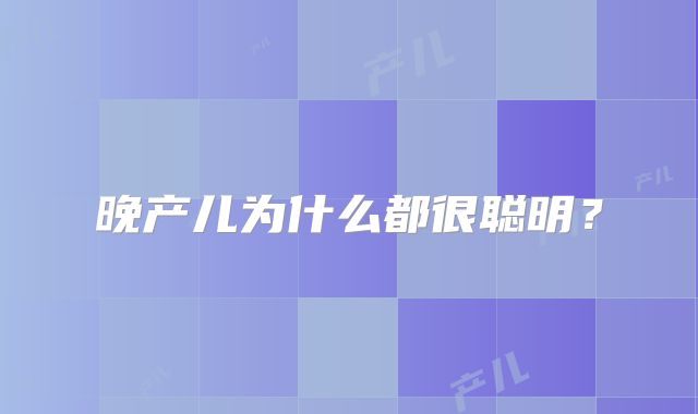 晚产儿为什么都很聪明？