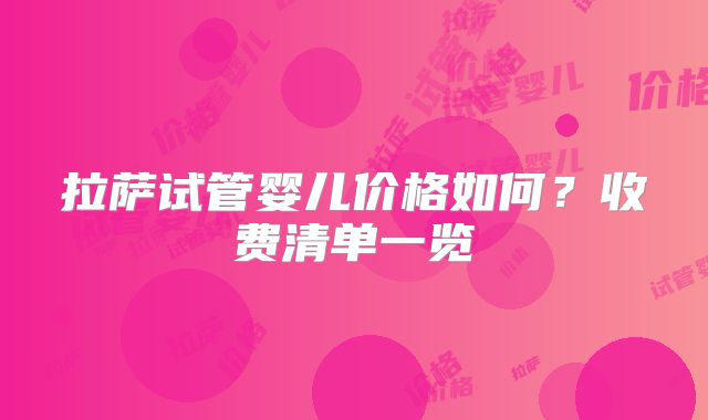 拉萨试管婴儿价格如何？收费清单一览