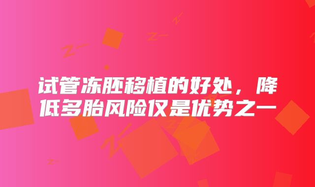 试管冻胚移植的好处,降低多胎风险仅是优势之一