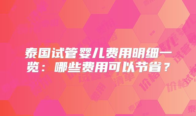 泰国试管婴儿费用明细一览：哪些费用可以节省？