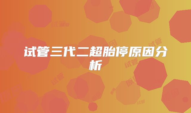试管三代二超胎停原因分析