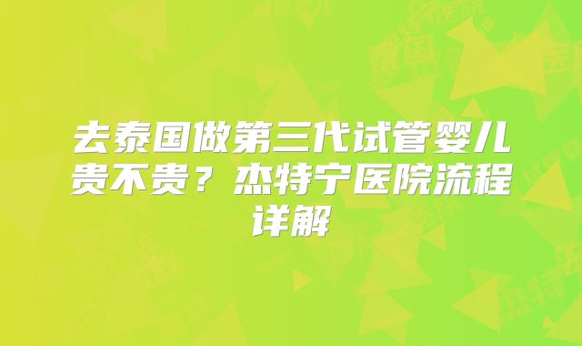 去泰国做第三代试管婴儿贵不贵？杰特宁医院流程详解