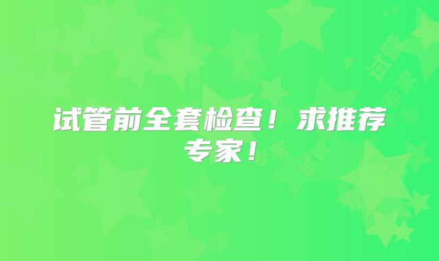 试管前全套检查！求推荐专家！
