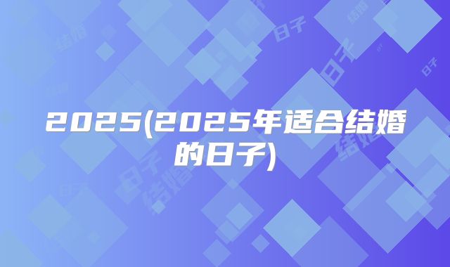 2025(2025年适合结婚的日子)