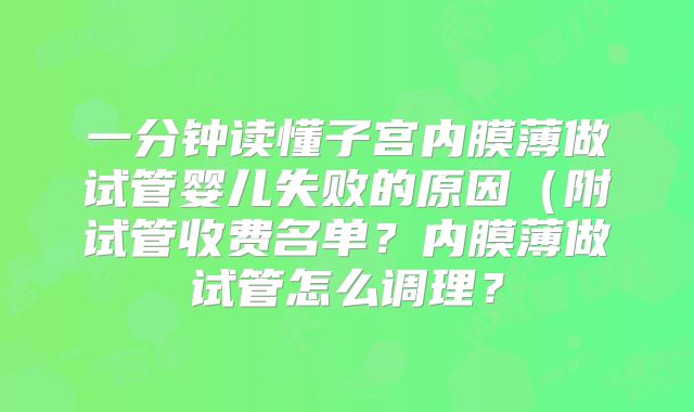 一分钟读懂子宫内膜薄做试管婴儿失败的原因(附试管收费名单?内膜薄做试管怎么调理?