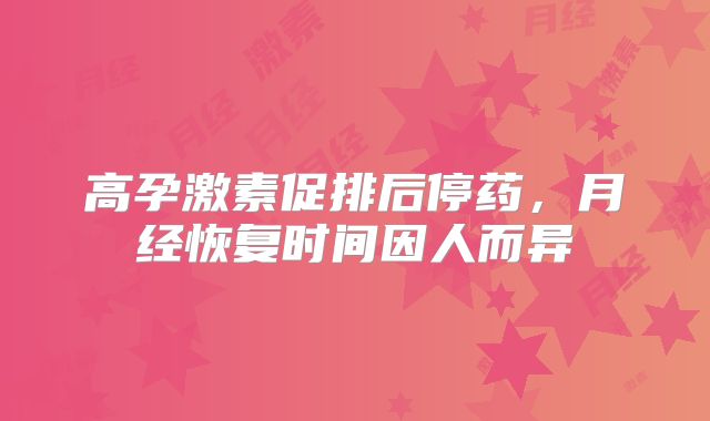 高孕激素促排后停药,月经恢复时间因人而异