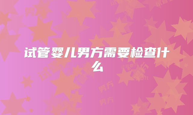 试管婴儿男方需要检查什么