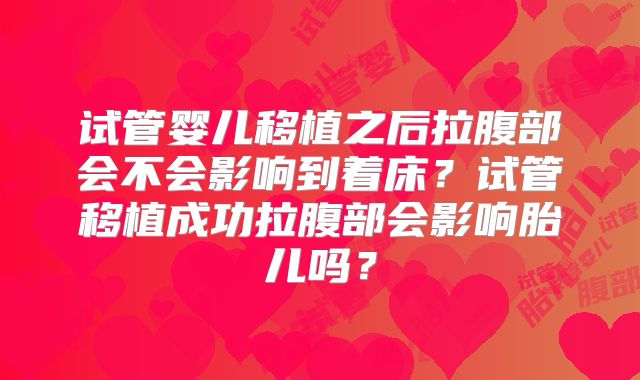 试管婴儿移植之后拉腹部会不会影响到着床?试管移植成功拉腹部会影响胎儿吗?