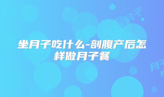 坐月子吃什么-剖腹产后怎样做月子餐