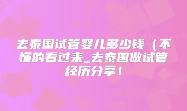 去泰国试管婴儿多少钱(不懂的看过来_去泰国做试管经历分享!