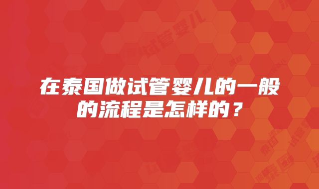 在泰国做试管婴儿的一般的流程是怎样的？