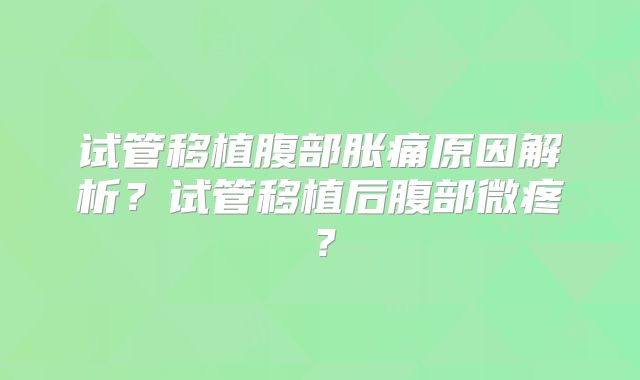 试管移植腹部胀痛原因解析？试管移植后腹部微疼？