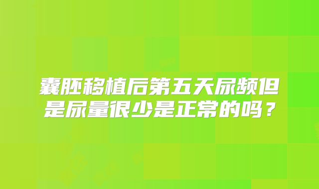 囊胚移植后第五天尿频但是尿量很少是正常的吗?
