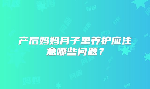 产后妈妈月子里养护应注意哪些问题？