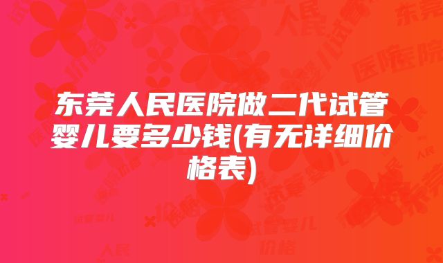 东莞人民医院做二代试管婴儿要多少钱(有无详细价格表)