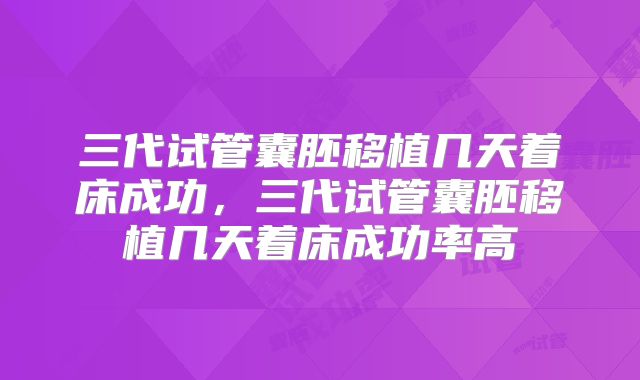 三代试管囊胚移植几天着床成功，三代试管囊胚移植几天着床成功率高