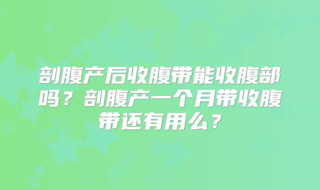 剖腹产后收腹带能收腹部吗？剖腹产一个月带收腹带还有用么？