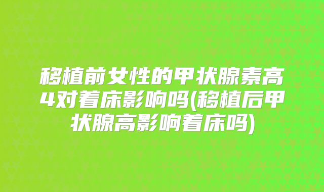 移植前女性的甲状腺素高4对着床影响吗(移植后甲状腺高影响着床吗)