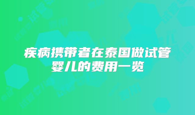 疾病携带者在泰国做试管婴儿的费用一览