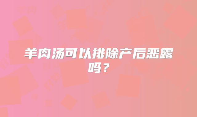 羊肉汤可以排除产后恶露吗?