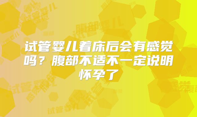 试管婴儿着床后会有感觉吗？腹部不适不一定说明怀孕了