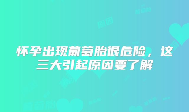 怀孕出现葡萄胎很危险,这三大引起原因要了解