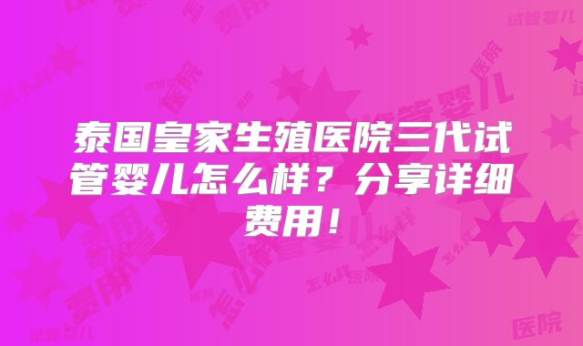 泰国皇家生殖医院三代试管婴儿怎么样?分享详细费用!